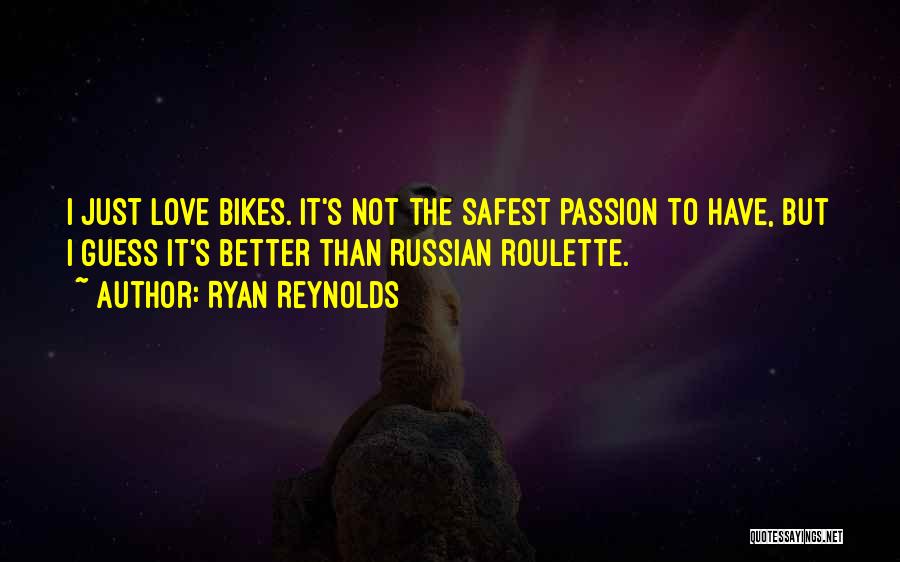 Ryan Reynolds Quotes: I Just Love Bikes. It's Not The Safest Passion To Have, But I Guess It's Better Than Russian Roulette.