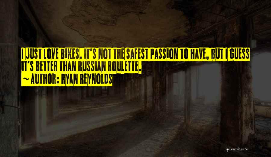 Ryan Reynolds Quotes: I Just Love Bikes. It's Not The Safest Passion To Have, But I Guess It's Better Than Russian Roulette.