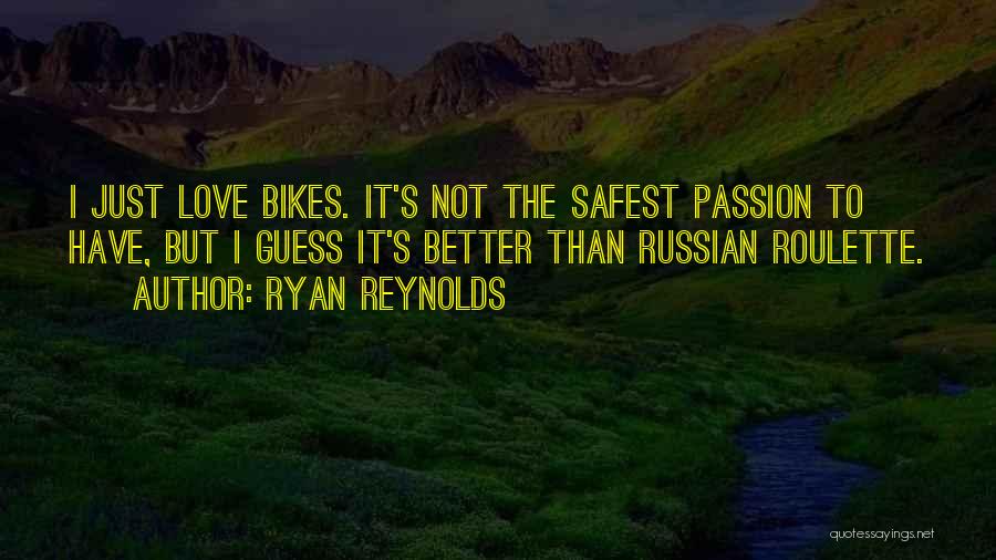 Ryan Reynolds Quotes: I Just Love Bikes. It's Not The Safest Passion To Have, But I Guess It's Better Than Russian Roulette.