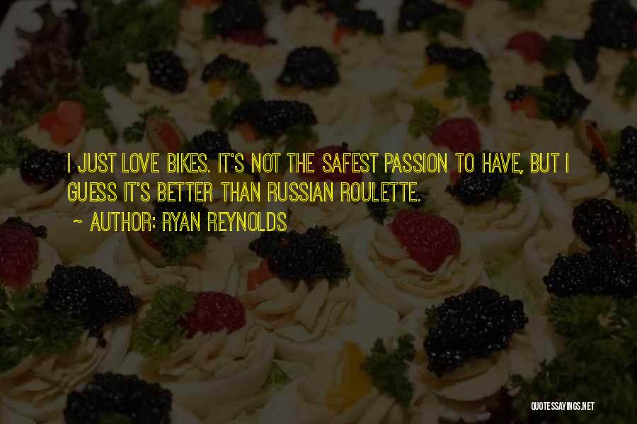 Ryan Reynolds Quotes: I Just Love Bikes. It's Not The Safest Passion To Have, But I Guess It's Better Than Russian Roulette.