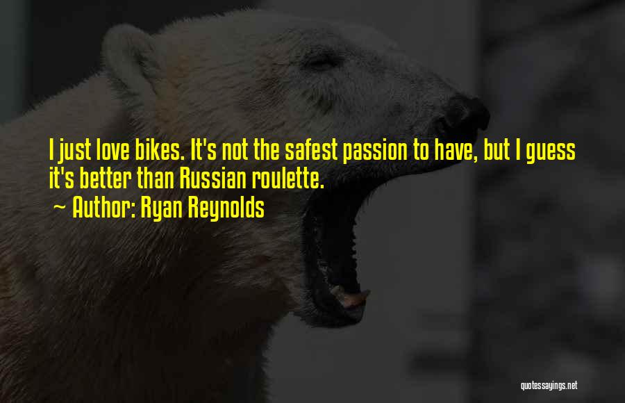 Ryan Reynolds Quotes: I Just Love Bikes. It's Not The Safest Passion To Have, But I Guess It's Better Than Russian Roulette.