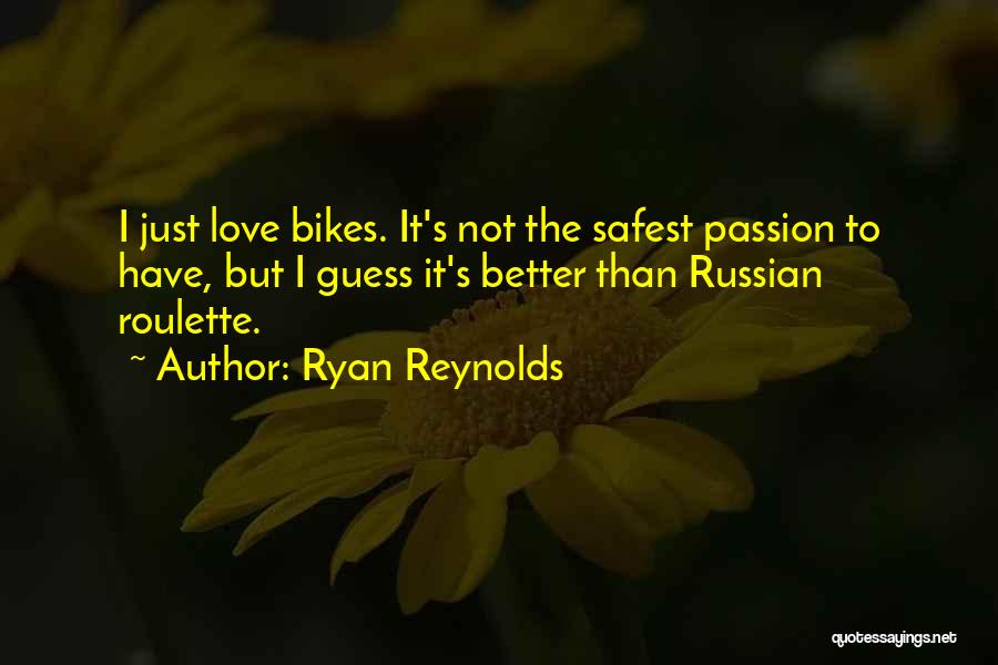 Ryan Reynolds Quotes: I Just Love Bikes. It's Not The Safest Passion To Have, But I Guess It's Better Than Russian Roulette.