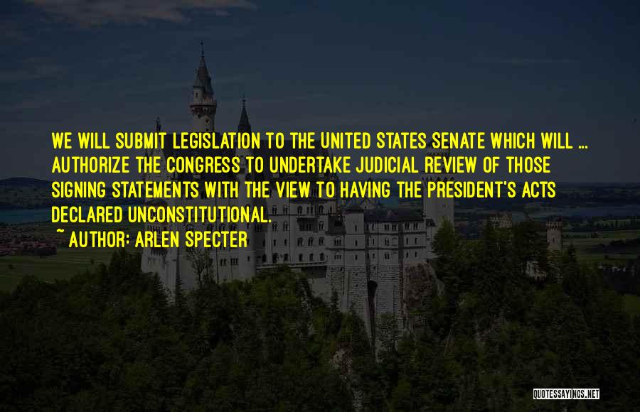 Arlen Specter Quotes: We Will Submit Legislation To The United States Senate Which Will ... Authorize The Congress To Undertake Judicial Review Of