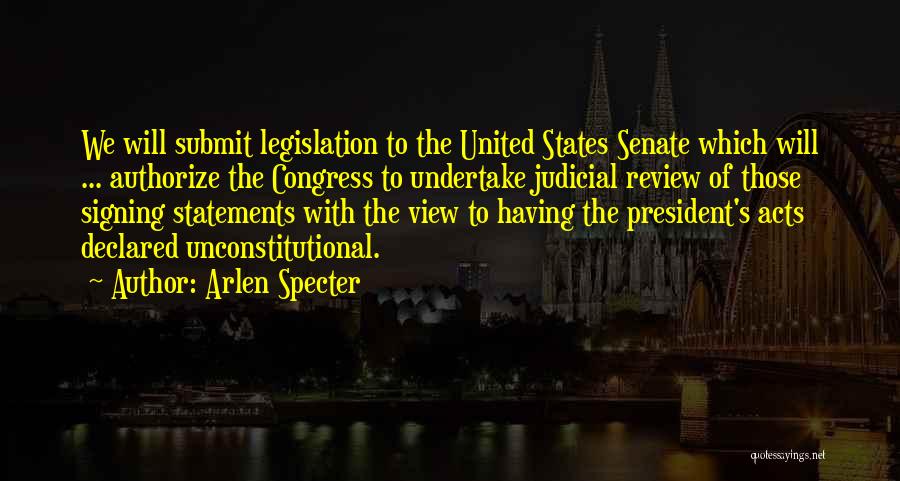 Arlen Specter Quotes: We Will Submit Legislation To The United States Senate Which Will ... Authorize The Congress To Undertake Judicial Review Of