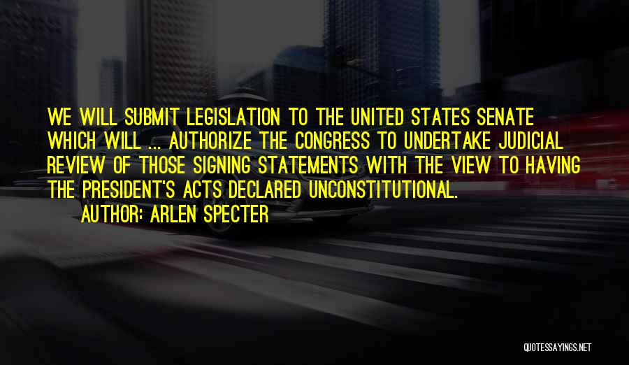 Arlen Specter Quotes: We Will Submit Legislation To The United States Senate Which Will ... Authorize The Congress To Undertake Judicial Review Of