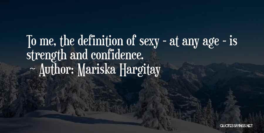 Mariska Hargitay Quotes: To Me, The Definition Of Sexy - At Any Age - Is Strength And Confidence.