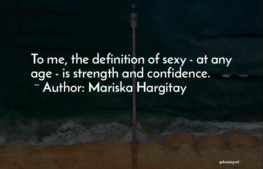 Mariska Hargitay Quotes: To Me, The Definition Of Sexy - At Any Age - Is Strength And Confidence.