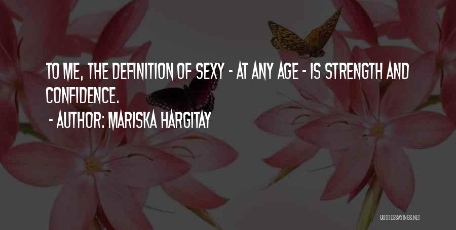 Mariska Hargitay Quotes: To Me, The Definition Of Sexy - At Any Age - Is Strength And Confidence.