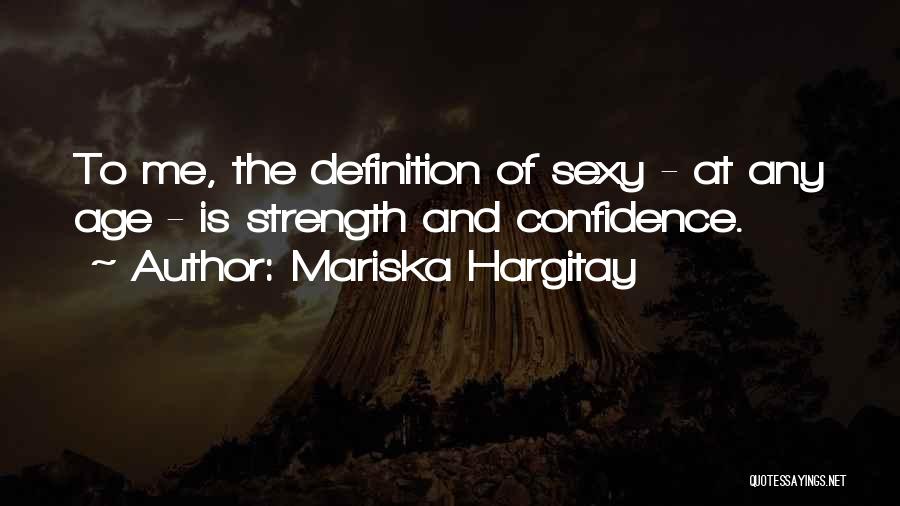 Mariska Hargitay Quotes: To Me, The Definition Of Sexy - At Any Age - Is Strength And Confidence.