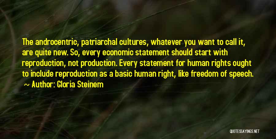 Gloria Steinem Quotes: The Androcentric, Patriarchal Cultures, Whatever You Want To Call It, Are Quite New. So, Every Economic Statement Should Start With
