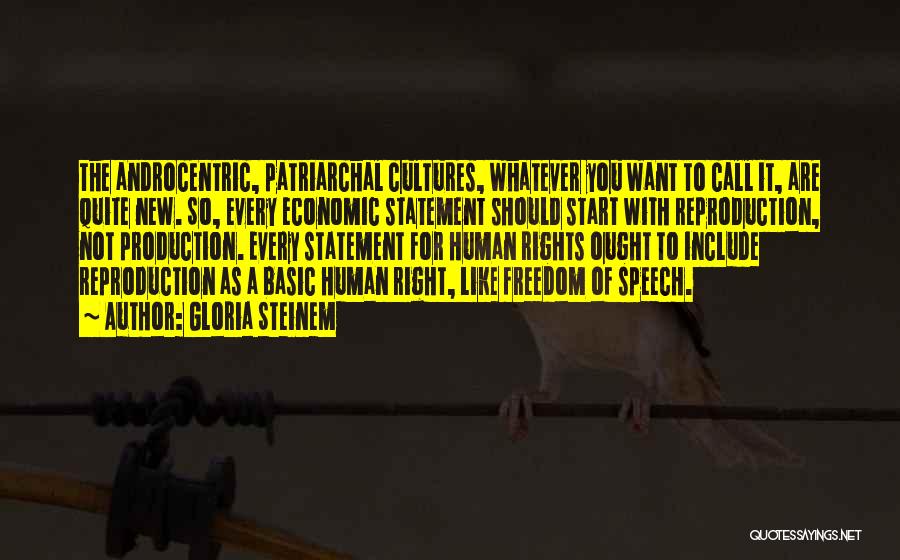 Gloria Steinem Quotes: The Androcentric, Patriarchal Cultures, Whatever You Want To Call It, Are Quite New. So, Every Economic Statement Should Start With