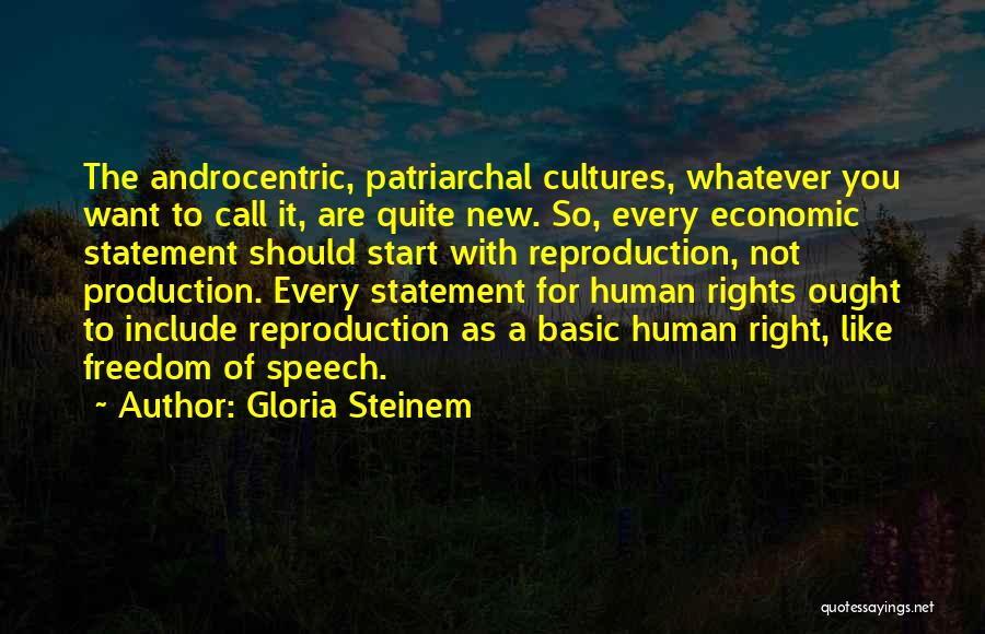 Gloria Steinem Quotes: The Androcentric, Patriarchal Cultures, Whatever You Want To Call It, Are Quite New. So, Every Economic Statement Should Start With