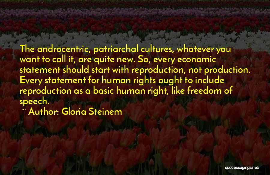 Gloria Steinem Quotes: The Androcentric, Patriarchal Cultures, Whatever You Want To Call It, Are Quite New. So, Every Economic Statement Should Start With