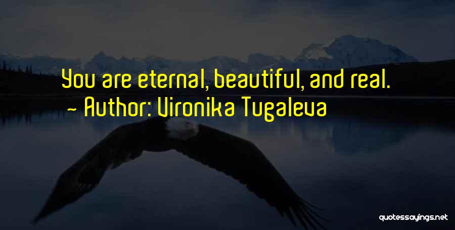 Vironika Tugaleva Quotes: You Are Eternal, Beautiful, And Real.