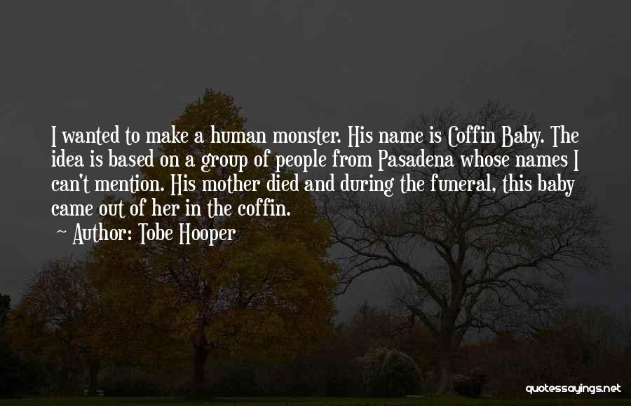 Tobe Hooper Quotes: I Wanted To Make A Human Monster. His Name Is Coffin Baby. The Idea Is Based On A Group Of