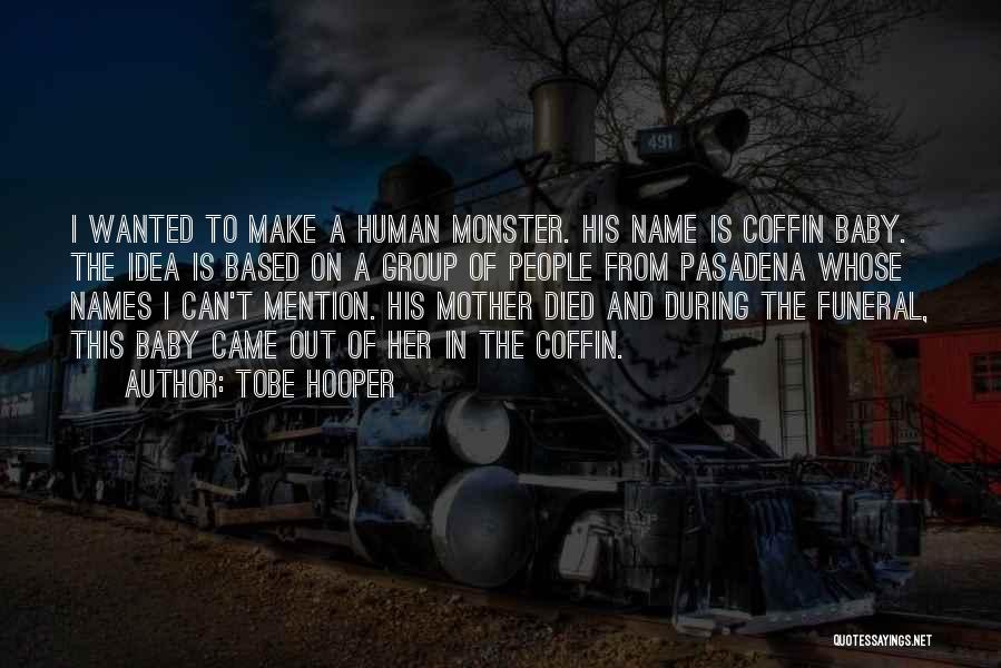 Tobe Hooper Quotes: I Wanted To Make A Human Monster. His Name Is Coffin Baby. The Idea Is Based On A Group Of