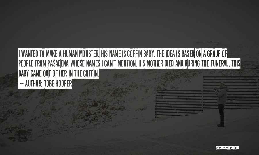 Tobe Hooper Quotes: I Wanted To Make A Human Monster. His Name Is Coffin Baby. The Idea Is Based On A Group Of