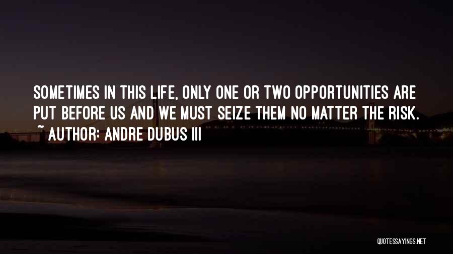 Andre Dubus III Quotes: Sometimes In This Life, Only One Or Two Opportunities Are Put Before Us And We Must Seize Them No Matter