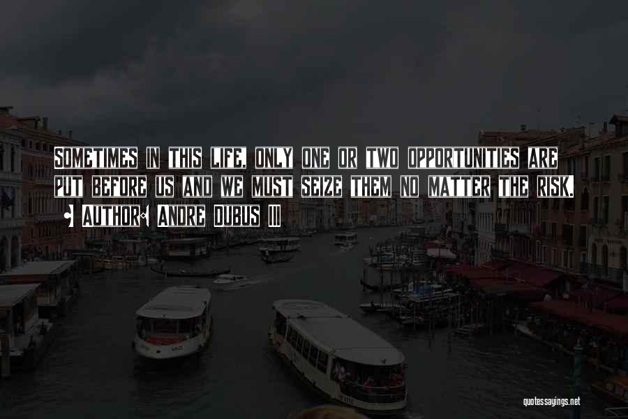 Andre Dubus III Quotes: Sometimes In This Life, Only One Or Two Opportunities Are Put Before Us And We Must Seize Them No Matter