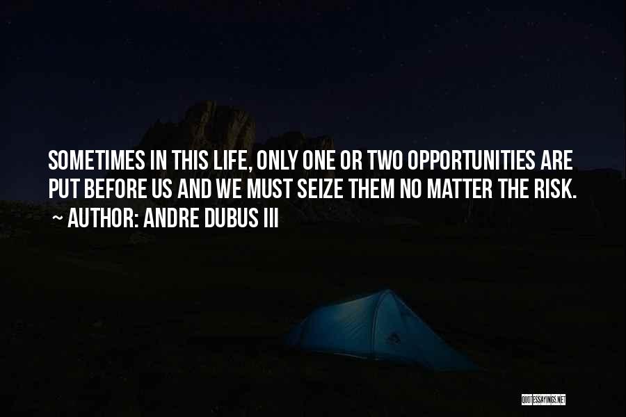 Andre Dubus III Quotes: Sometimes In This Life, Only One Or Two Opportunities Are Put Before Us And We Must Seize Them No Matter