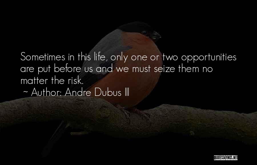 Andre Dubus III Quotes: Sometimes In This Life, Only One Or Two Opportunities Are Put Before Us And We Must Seize Them No Matter