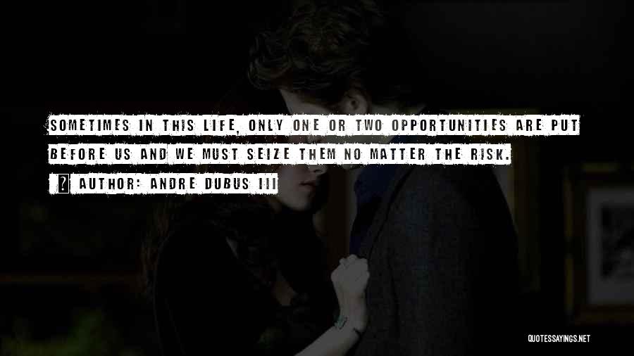 Andre Dubus III Quotes: Sometimes In This Life, Only One Or Two Opportunities Are Put Before Us And We Must Seize Them No Matter