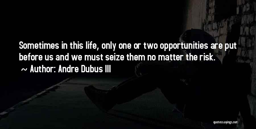 Andre Dubus III Quotes: Sometimes In This Life, Only One Or Two Opportunities Are Put Before Us And We Must Seize Them No Matter