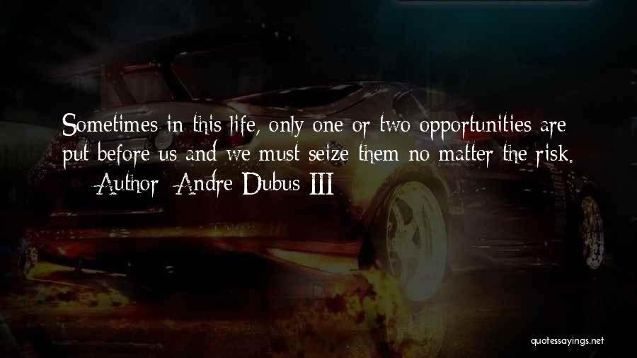 Andre Dubus III Quotes: Sometimes In This Life, Only One Or Two Opportunities Are Put Before Us And We Must Seize Them No Matter