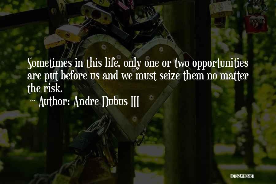 Andre Dubus III Quotes: Sometimes In This Life, Only One Or Two Opportunities Are Put Before Us And We Must Seize Them No Matter