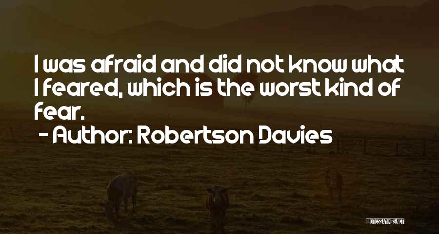 Robertson Davies Quotes: I Was Afraid And Did Not Know What I Feared, Which Is The Worst Kind Of Fear.