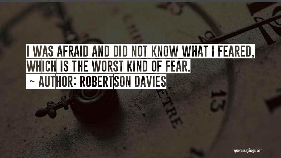 Robertson Davies Quotes: I Was Afraid And Did Not Know What I Feared, Which Is The Worst Kind Of Fear.