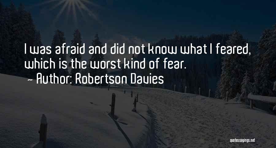 Robertson Davies Quotes: I Was Afraid And Did Not Know What I Feared, Which Is The Worst Kind Of Fear.