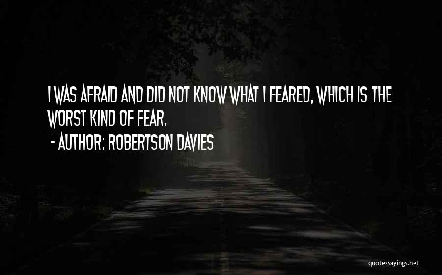 Robertson Davies Quotes: I Was Afraid And Did Not Know What I Feared, Which Is The Worst Kind Of Fear.