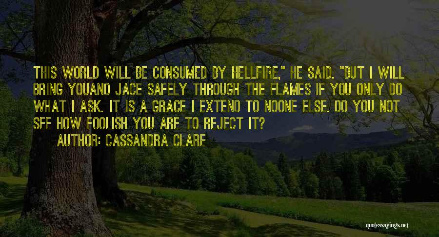 Cassandra Clare Quotes: This World Will Be Consumed By Hellfire, He Said. But I Will Bring Youand Jace Safely Through The Flames If