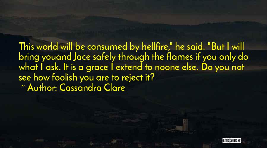 Cassandra Clare Quotes: This World Will Be Consumed By Hellfire, He Said. But I Will Bring Youand Jace Safely Through The Flames If