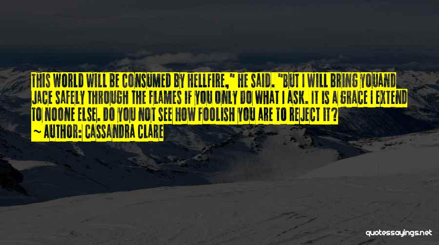 Cassandra Clare Quotes: This World Will Be Consumed By Hellfire, He Said. But I Will Bring Youand Jace Safely Through The Flames If