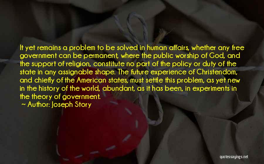 Joseph Story Quotes: It Yet Remains A Problem To Be Solved In Human Affairs, Whether Any Free Government Can Be Permanent, Where The