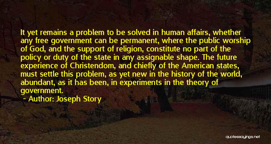 Joseph Story Quotes: It Yet Remains A Problem To Be Solved In Human Affairs, Whether Any Free Government Can Be Permanent, Where The