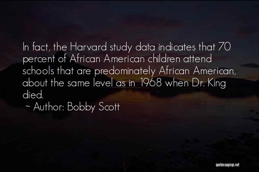 Bobby Scott Quotes: In Fact, The Harvard Study Data Indicates That 70 Percent Of African American Children Attend Schools That Are Predominately African