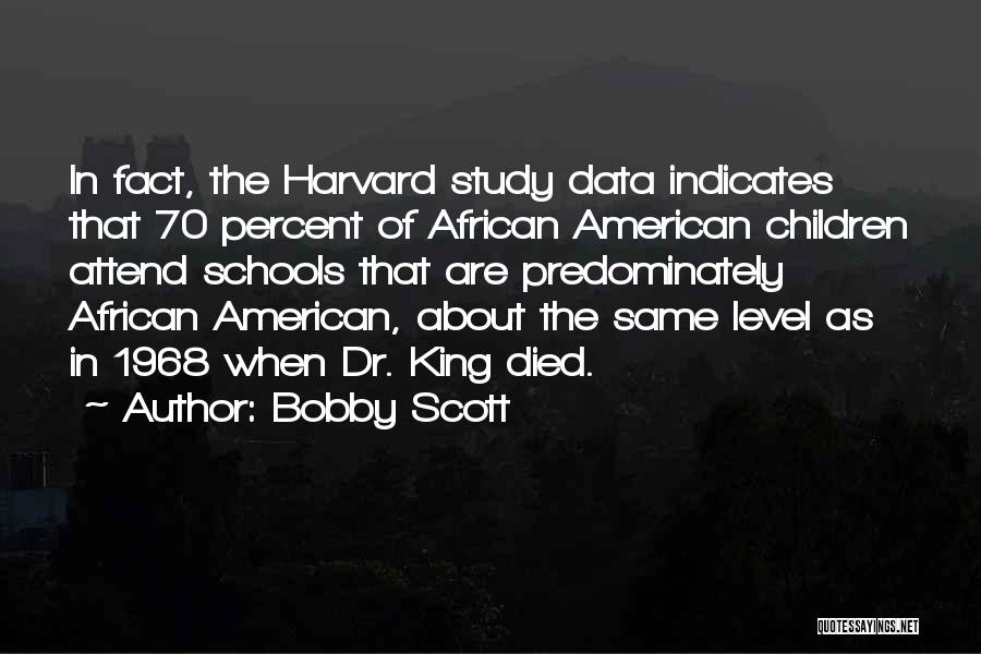 Bobby Scott Quotes: In Fact, The Harvard Study Data Indicates That 70 Percent Of African American Children Attend Schools That Are Predominately African