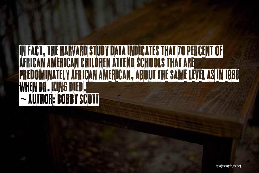 Bobby Scott Quotes: In Fact, The Harvard Study Data Indicates That 70 Percent Of African American Children Attend Schools That Are Predominately African