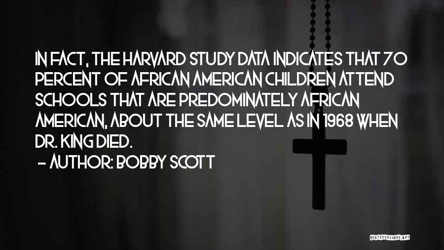 Bobby Scott Quotes: In Fact, The Harvard Study Data Indicates That 70 Percent Of African American Children Attend Schools That Are Predominately African