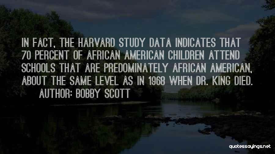 Bobby Scott Quotes: In Fact, The Harvard Study Data Indicates That 70 Percent Of African American Children Attend Schools That Are Predominately African