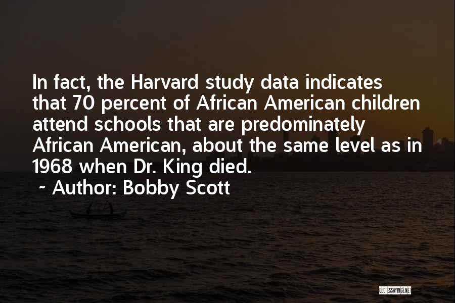 Bobby Scott Quotes: In Fact, The Harvard Study Data Indicates That 70 Percent Of African American Children Attend Schools That Are Predominately African