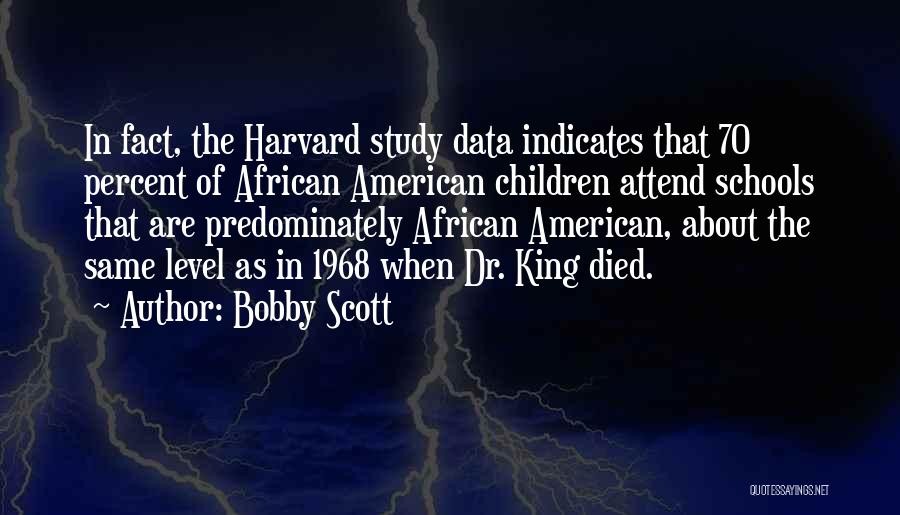 Bobby Scott Quotes: In Fact, The Harvard Study Data Indicates That 70 Percent Of African American Children Attend Schools That Are Predominately African