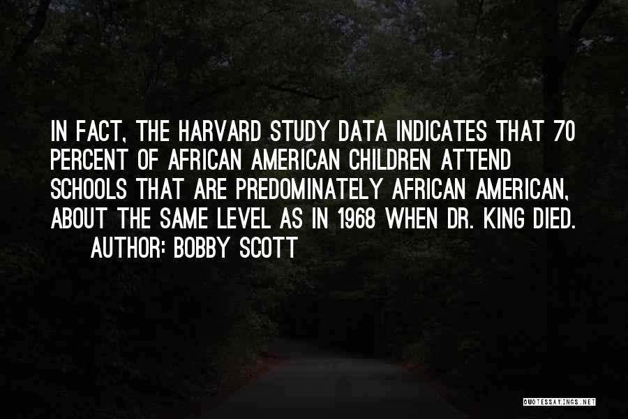 Bobby Scott Quotes: In Fact, The Harvard Study Data Indicates That 70 Percent Of African American Children Attend Schools That Are Predominately African