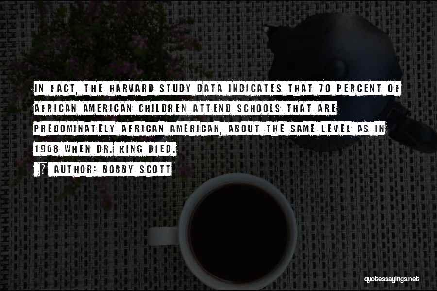 Bobby Scott Quotes: In Fact, The Harvard Study Data Indicates That 70 Percent Of African American Children Attend Schools That Are Predominately African