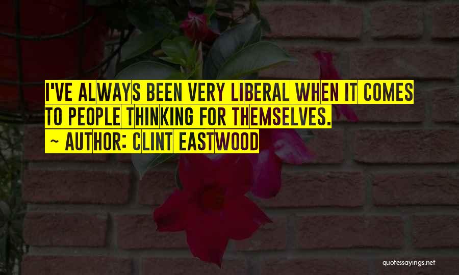 Clint Eastwood Quotes: I've Always Been Very Liberal When It Comes To People Thinking For Themselves.