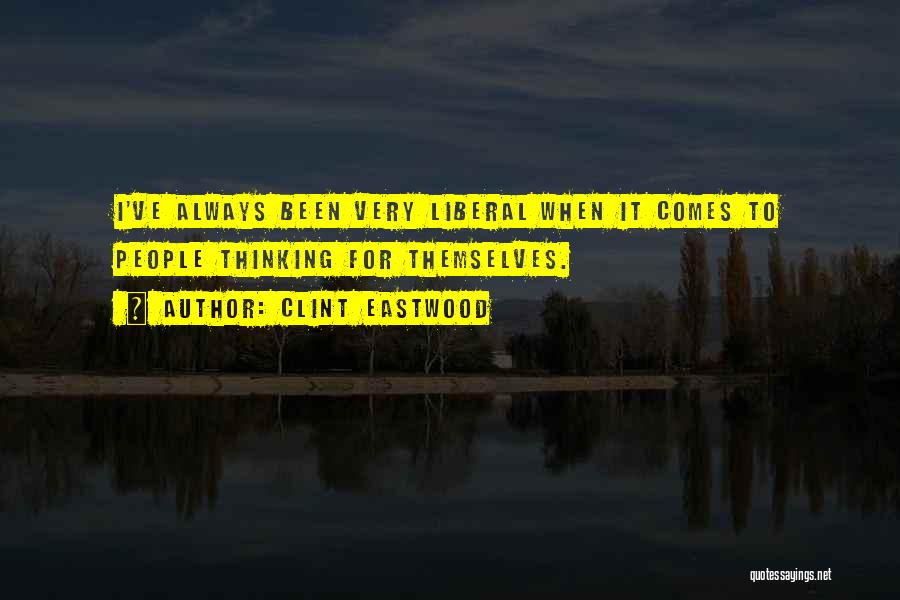 Clint Eastwood Quotes: I've Always Been Very Liberal When It Comes To People Thinking For Themselves.