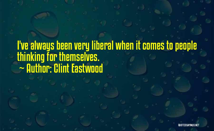 Clint Eastwood Quotes: I've Always Been Very Liberal When It Comes To People Thinking For Themselves.
